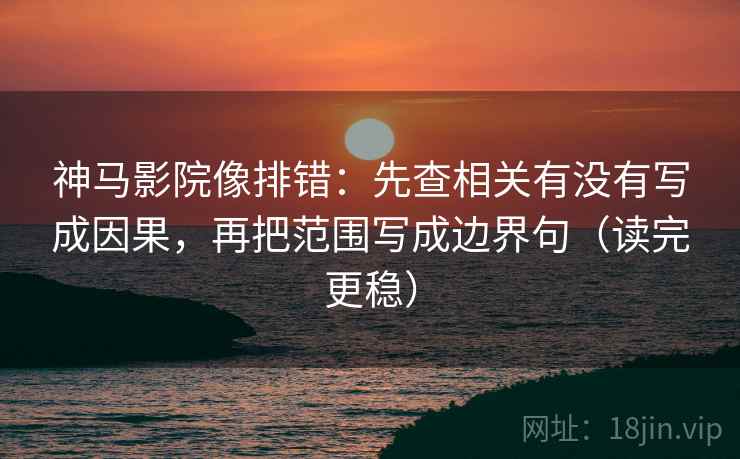 神马影院像排错:先查相关有没有写成因果,再把范围写成边界句(读完更稳) 神马影院像排错:先查相关有没有写成因果,再把范围写成边界句(读完更稳)